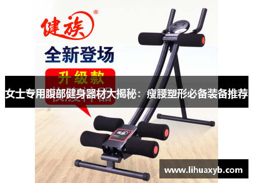 女士专用腹部健身器材大揭秘：瘦腰塑形必备装备推荐
