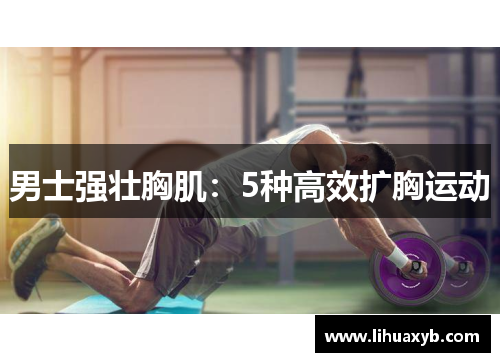 男士强壮胸肌：5种高效扩胸运动