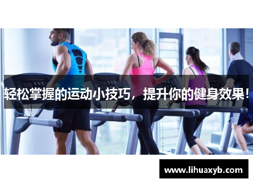 轻松掌握的运动小技巧，提升你的健身效果！