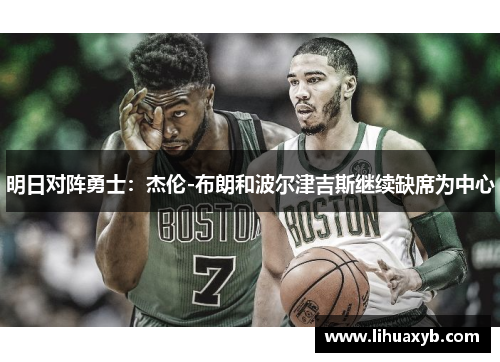 明日对阵勇士：杰伦-布朗和波尔津吉斯继续缺席为中心