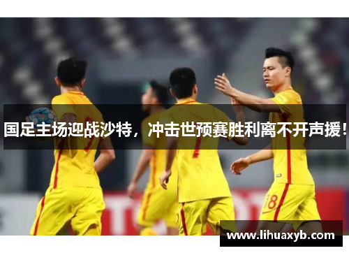 国足主场迎战沙特，冲击世预赛胜利离不开声援！