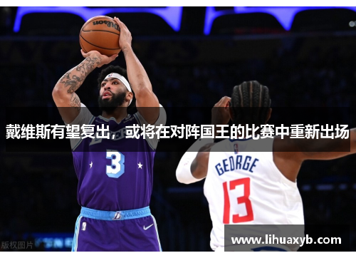 戴维斯有望复出，或将在对阵国王的比赛中重新出场